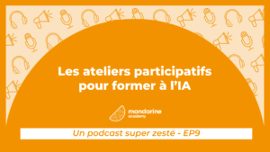 Les ateliers participatifs pour former à l'IA : Le podcast super zesté par Mandarine Academy, épisode 9