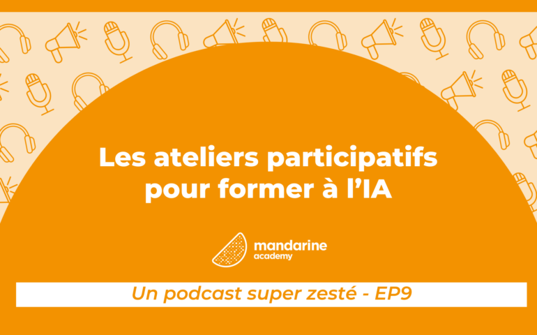 Les ateliers participatifs pour former à l'IA : Le podcast super zesté par Mandarine Academy, épisode 9